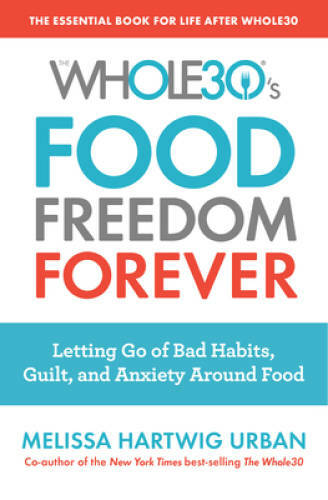 The Whole30’s Food Freedom Forever: Letting Go of Bad Habits, Guilt, and – GOOD