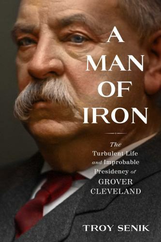 Man of Iron : The Turbulent Life and Improbable Presidency of Grover…
