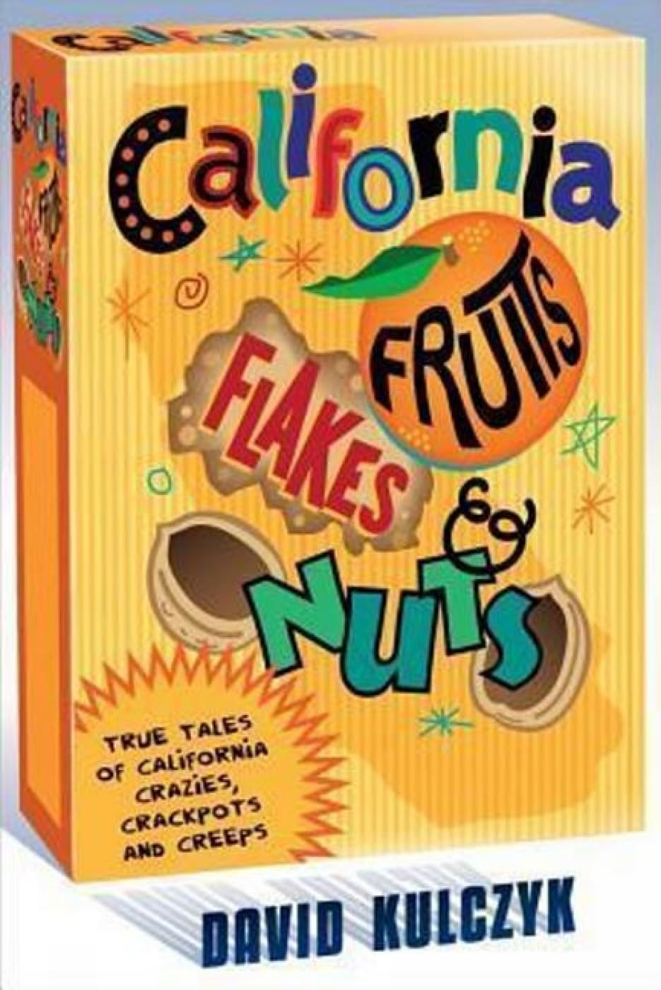 California Fruits, Flakes & Nuts: True Tales of California Crazies, Crackpot…