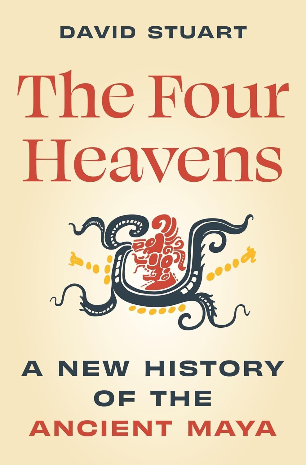 The Four Heavens: A New History of the Ancient Maya by David Stuart (Hardcover)