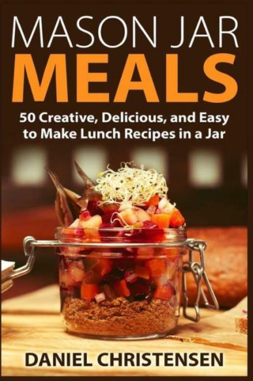 Mason Jar Meals: 50 Creative, Delicious, And Easy To Make Lunch Recipes In …