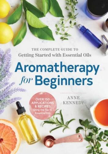 Aromatherapy for Beginners: The Complete Guide to Getting Started wi – VERY GOOD