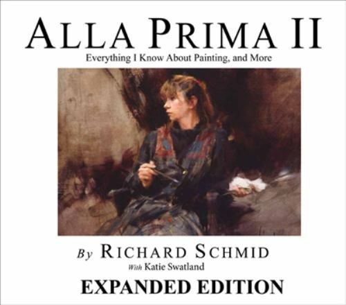 Alla Prima Ii Everything I Know About Painting–And More by Richard Schmid With