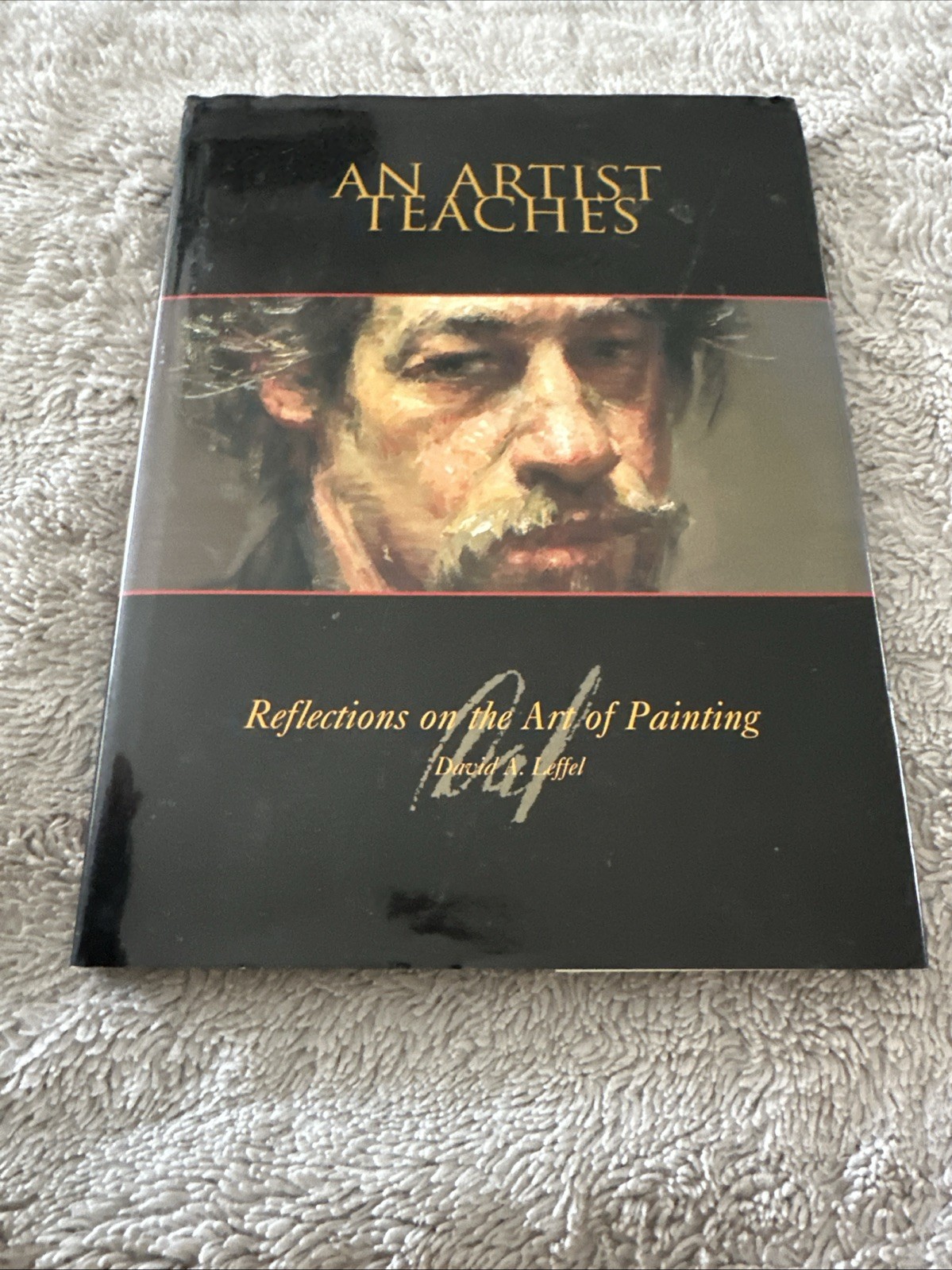 AN ARTIST TEACHES: REFLECTIONS ON THE ART OF PAINTING By David A. Leffer 1ST ED