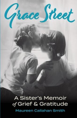 Grace Street: A Sister’s Memoir of Grief & Gratitude, Smith, Maureen Callahan, E