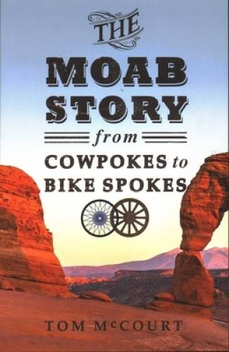 The Moab Story: From Cowpokes to Bike Spokes – Paperback By Tom McCourt – GOOD