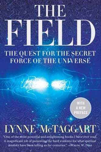 The Field: The Quest for the Secret Force of the Universe by Lynne McTaggart