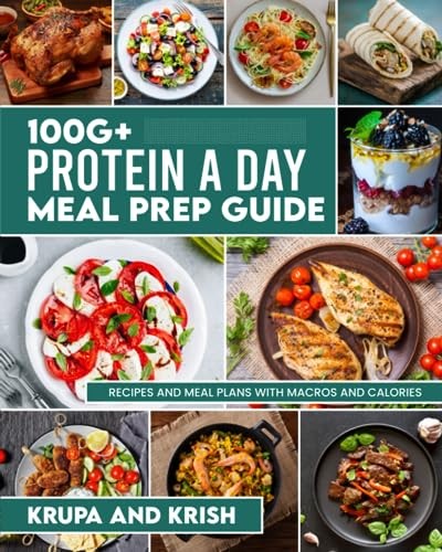 100G+ PROTEIN A DAY MEAL PREP GUIDE: RECIPES AND MEAL PLANS WITH CALORIES AN…
