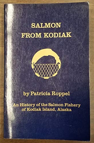 SALMON FROM KODIAK: AN HISTORY OF THE SALMON FISHERY OF By Patricia Roppel