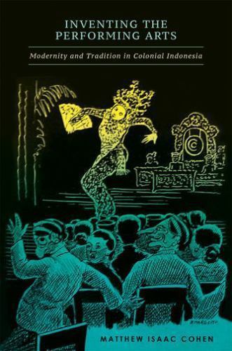 Inventing the Performing Arts: Modernity and Tradition in Colonial Indonesia, Co