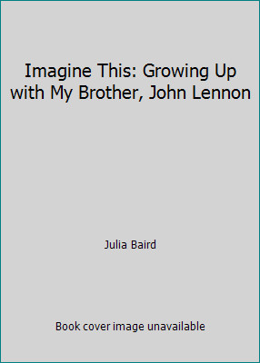 Imagine This: Growing Up with My Brother, John Lennon by Julia Baird