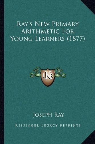 Joseph Ray Ray’s New Primary Arithmetic For Young Learners (1877) (Paperback)