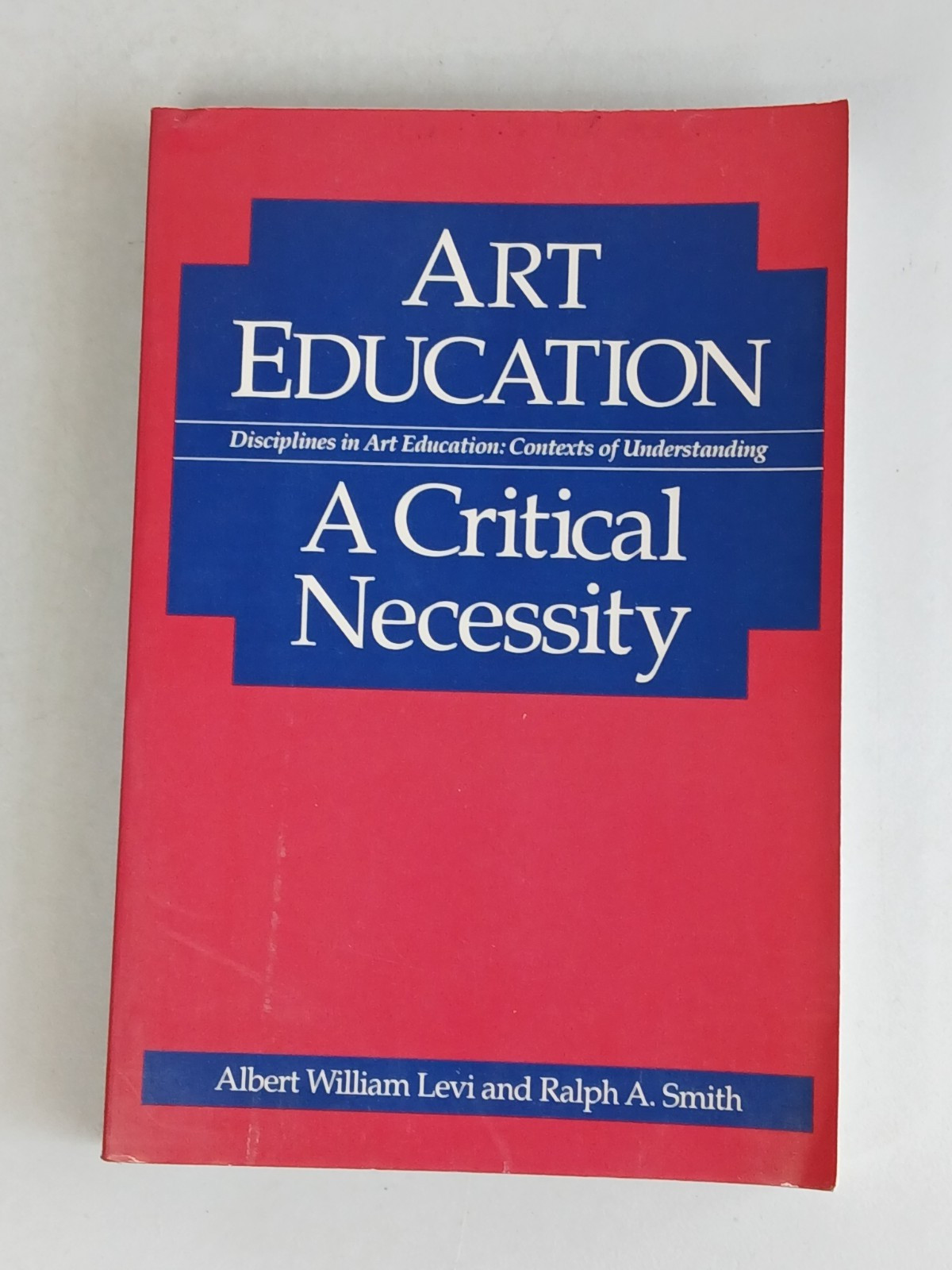 Levi & Smith ART EDUCATION: A CRITICAL NECESSITY Univ of Illinois Press 1991