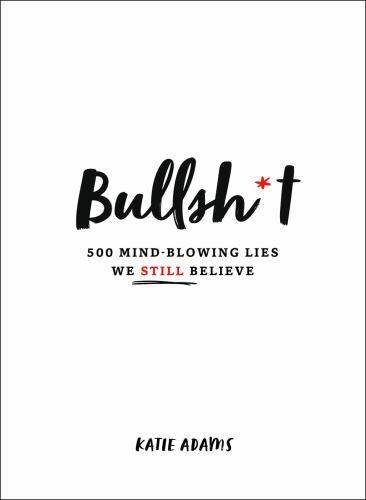 Bullsh*t : 500 Mind-Blowing Lies We Still Believe by Katie Adams (2020,…