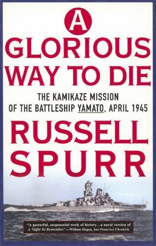 A Glorious Way to Die: The Kamikaze Mission of the Battleship Yamato, April 1945