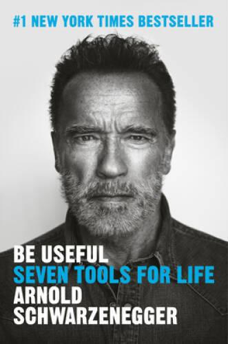 Be Useful: Seven Tools for Life – Hardcover By Schwarzenegger, Arnold – GOOD