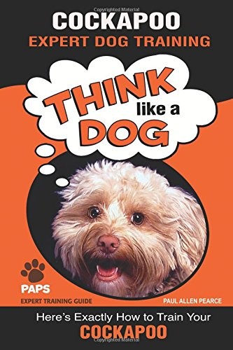 COCKAPOO EXPERT DOG TRAINING: “THINK LIKE A DOG” HERE’S By Paul Allen Pearce