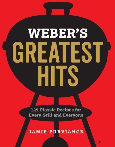 Weber’s Greatest Hits: 125 Classic Recipes for Every Grill by Purviance, Jamie