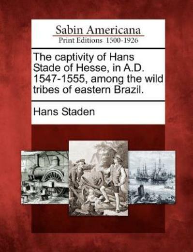 The Captivity Of Hans Stade Of Hesse, In A D 1547-1555, Among The Wild Tri…
