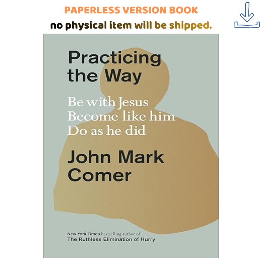 Practicing the Way: Be with Jesus. Become like him. D, John Mark Comer 2024