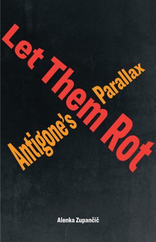 Let Them Rot: Antigone’s Parallax (Idiom: Inventing Writing Theory)
