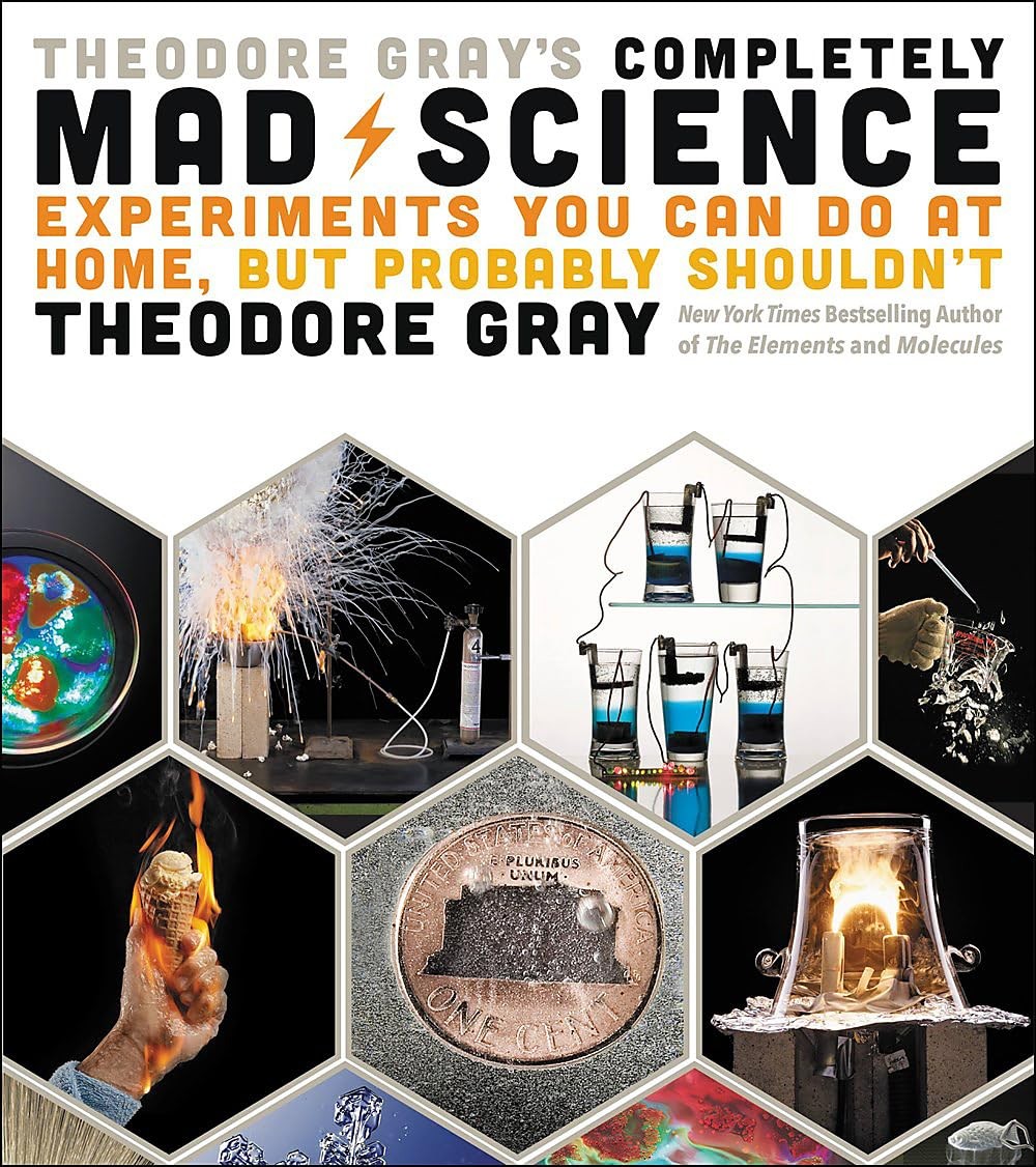 Theodore Gray’s Completely Mad Science: Experiments You Can Do at Home but P…