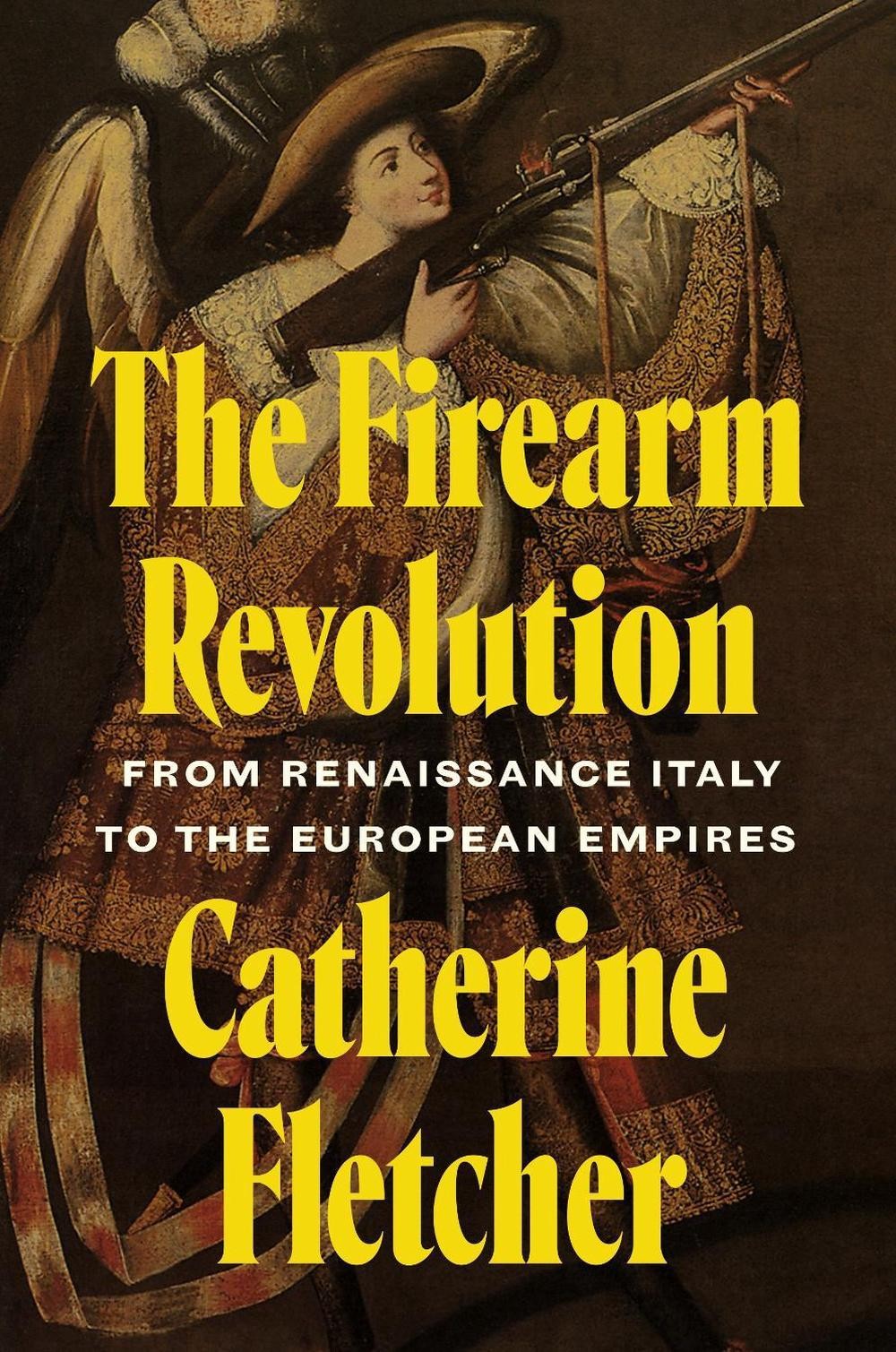 The Firearm Revolution: From Renaissance Italy to the European Empires by Cather